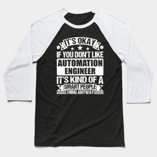 It's Okay If You Don't Like Automation Engineer It's Kind Of A Smart People Thing Anyway Automation Engineer Lover Baseball T-Shirt